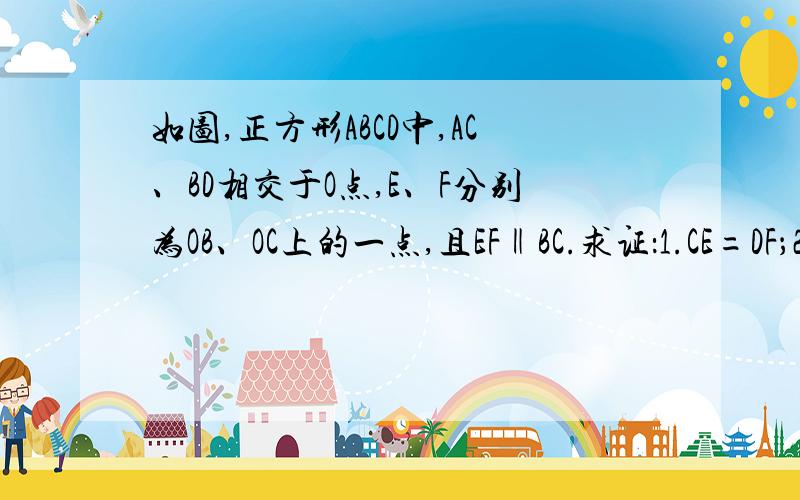 如图,正方形ABCD中,AC、BD相交于O点,E、F分别为OB、OC上的一点,且EF‖BC.求证：1.CE=DF；2.C