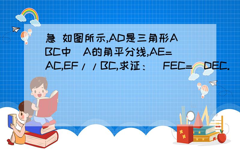 急 如图所示,AD是三角形ABC中〈A的角平分线,AE=AC,EF//BC,求证：〈FEC=〈DEC.