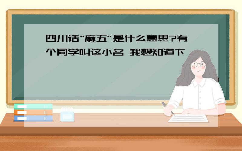 四川话“麻五”是什么意思?有个同学叫这小名 我想知道下