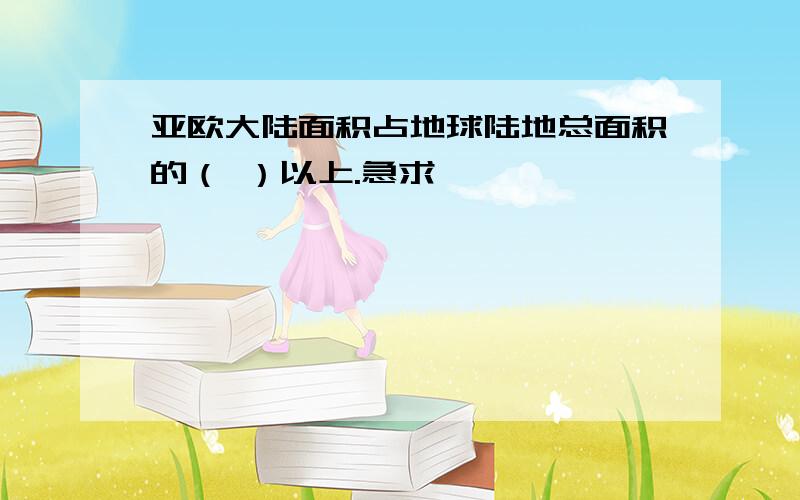 亚欧大陆面积占地球陆地总面积的（ ）以上.急求、、、