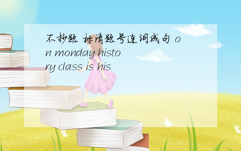 不抄题 标清题号连词成句 on monday history class is his