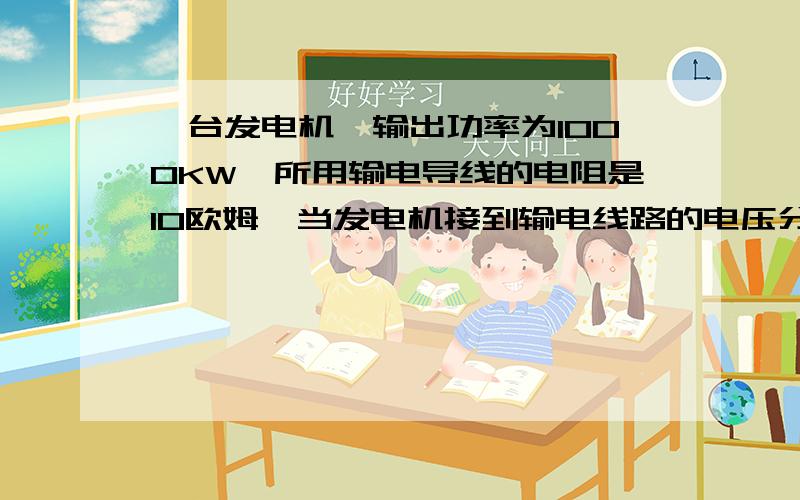 一台发电机,输出功率为1000KW,所用输电导线的电阻是10欧姆,当发电机接到输电线路的电压分别为5KV,50KV