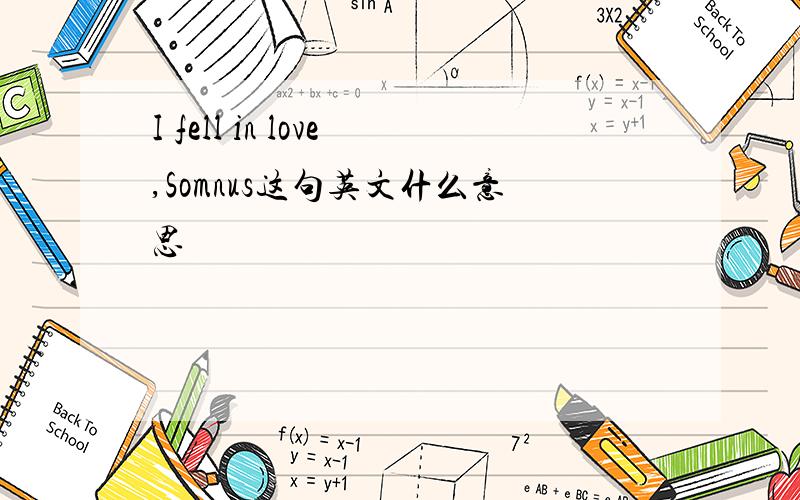 I fell in love,Somnus这句英文什么意思