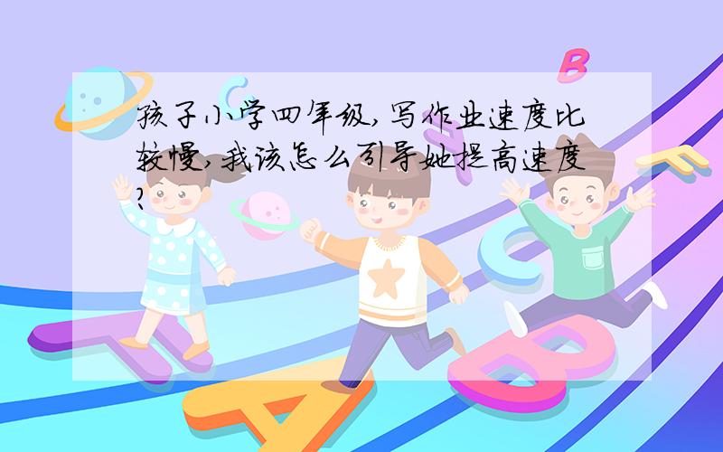 孩子小学四年级,写作业速度比较慢,我该怎么引导她提高速度?