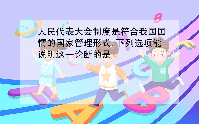 人民代表大会制度是符合我国国情的国家管理形式,下列选项能说明这一论断的是