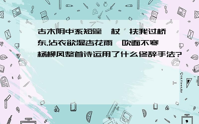 古木阴中系短篷,杖藜扶我过桥东.沾衣欲湿杏花雨,吹面不寒杨柳风整首诗运用了什么修辞手法?