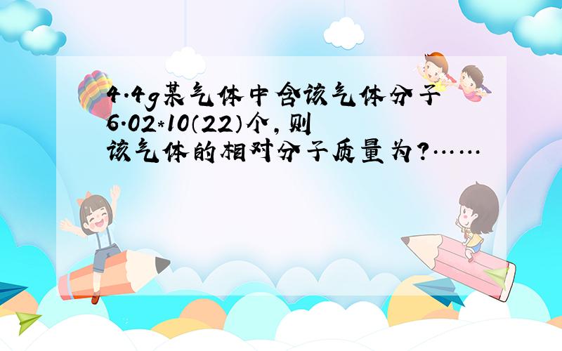 4.4g某气体中含该气体分子6.02*10（22）个,则该气体的相对分子质量为?……