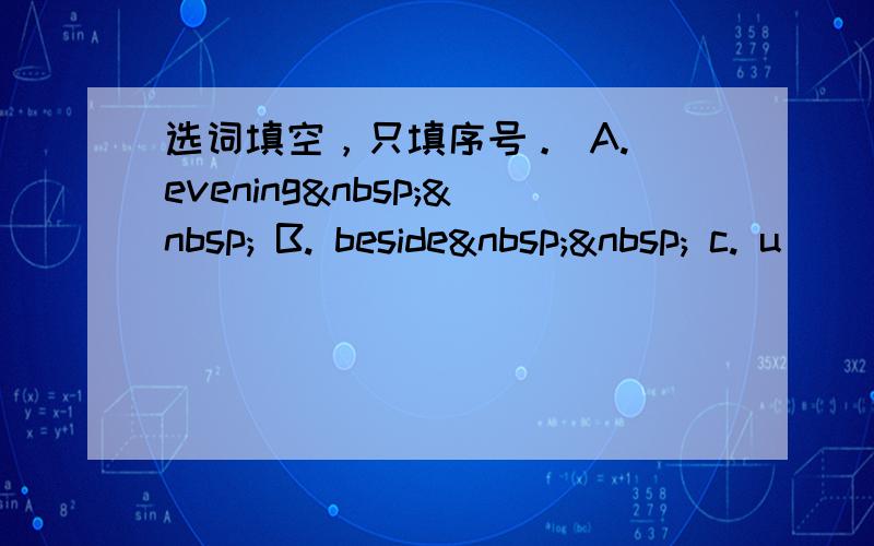 选词填空，只填序号。 A. evening   B. beside   c. u