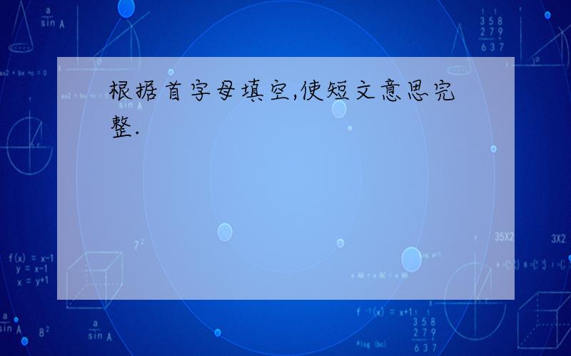 根据首字母填空,使短文意思完整.