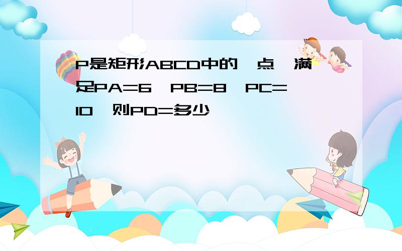 P是矩形ABCD中的一点,满足PA=6,PB=8,PC=10,则PD=多少