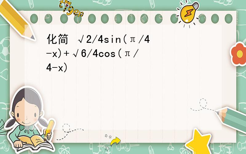 化简 √2/4sin(π/4-x)+√6/4cos(π/4-x)