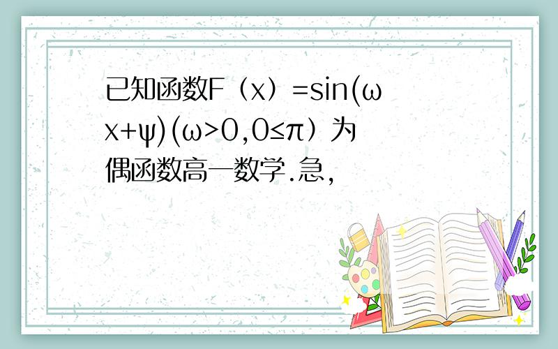 已知函数F（x）=sin(ωx+ψ)(ω>0,0≤π）为偶函数高一数学.急,