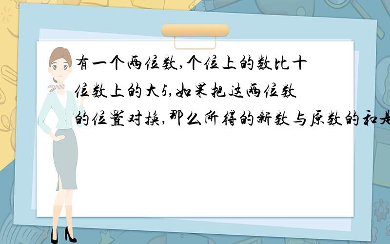 有一个两位数,个位上的数比十位数上的大5,如果把这两位数的位置对换,那么所得的新数与原数的和是143,求这两位数