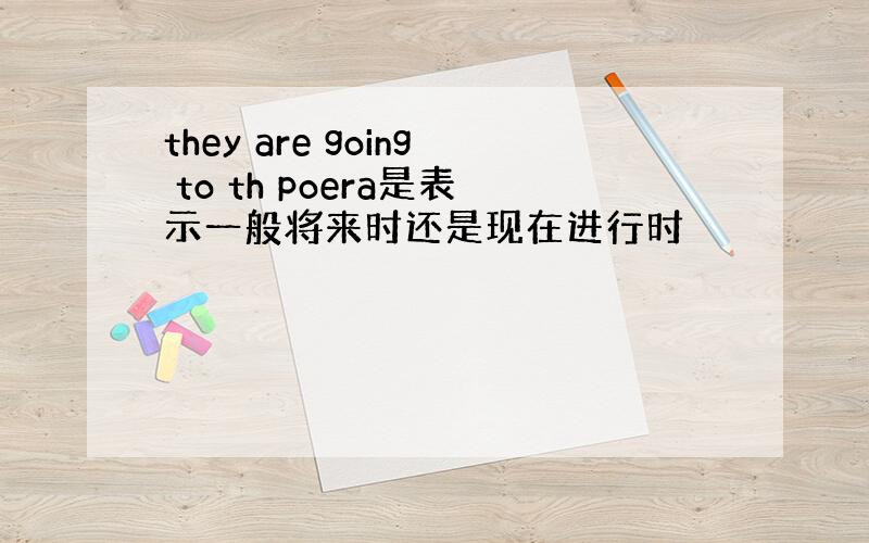 they are going to th poera是表示一般将来时还是现在进行时