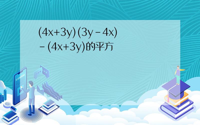 (4x+3y)(3y-4x)-(4x+3y)的平方