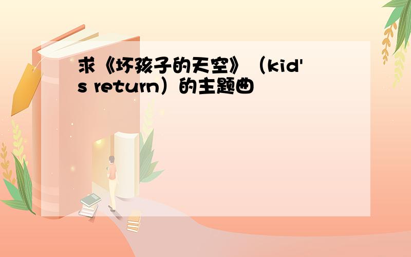 求《坏孩子的天空》（kid's return）的主题曲