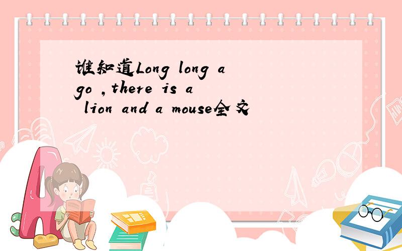 谁知道Long long ago ,there is a lion and a mouse全文