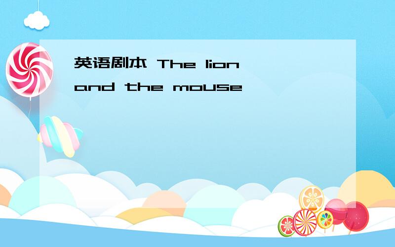 英语剧本 The lion and the mouse