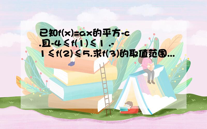 已知f(x)=ax的平方-c.且-4≤f(1)≤1 .-1≤f(2)≤5.求f(3)的取值范围...