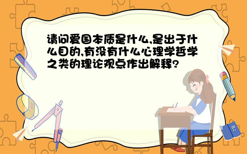 请问爱国本质是什么,是出于什么目的,有没有什么心理学哲学之类的理论观点作出解释?