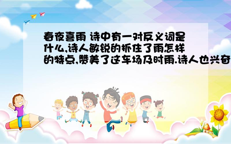 春夜喜雨 诗中有一对反义词是什么,诗人敏锐的抓住了雨怎样的特点,赞美了这车场及时雨.诗人也兴奋的猜测