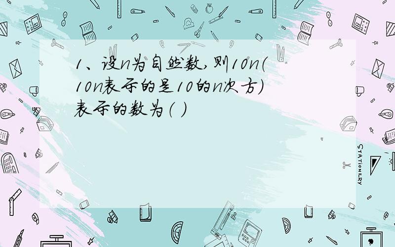 1、设n为自然数,则10n（10n表示的是10的n次方）表示的数为（ ）