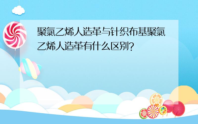 聚氯乙烯人造革与针织布基聚氯乙烯人造革有什么区别?