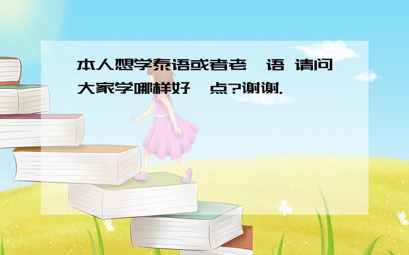 本人想学泰语或者老挝语 请问大家学哪样好一点?谢谢.