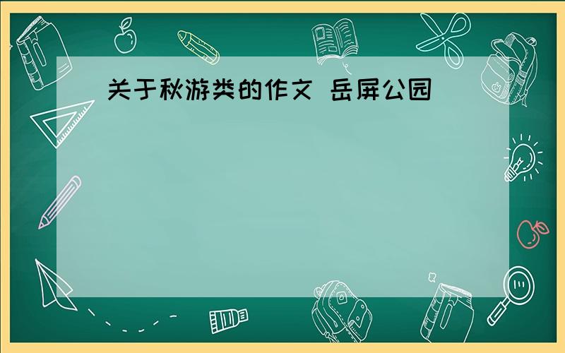 关于秋游类的作文 岳屏公园