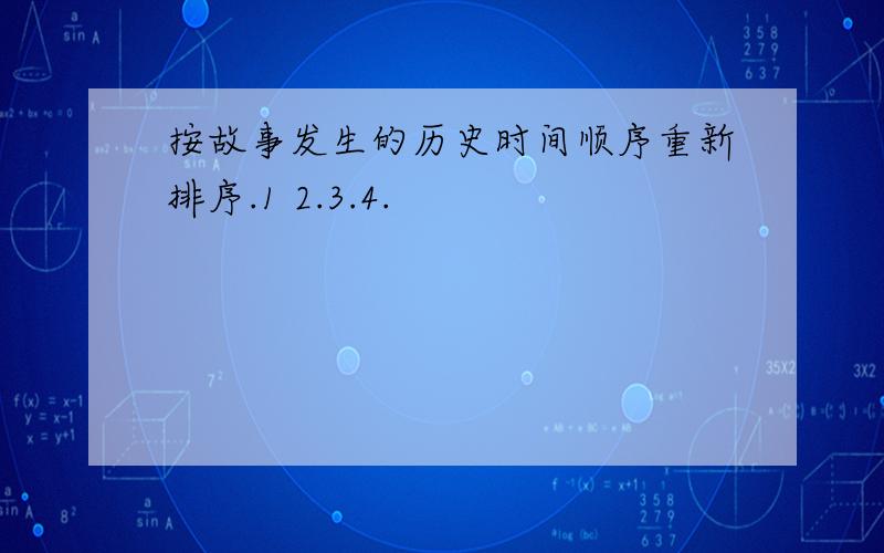 按故事发生的历史时间顺序重新排序.1 2.3.4.