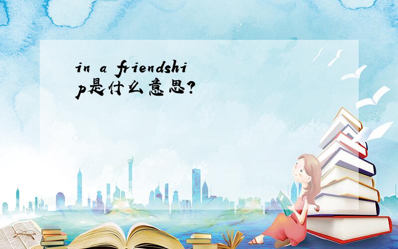 in a friendship是什么意思?