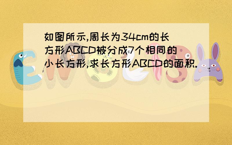 如图所示,周长为34cm的长方形ABCD被分成7个相同的小长方形,求长方形ABCD的面积.