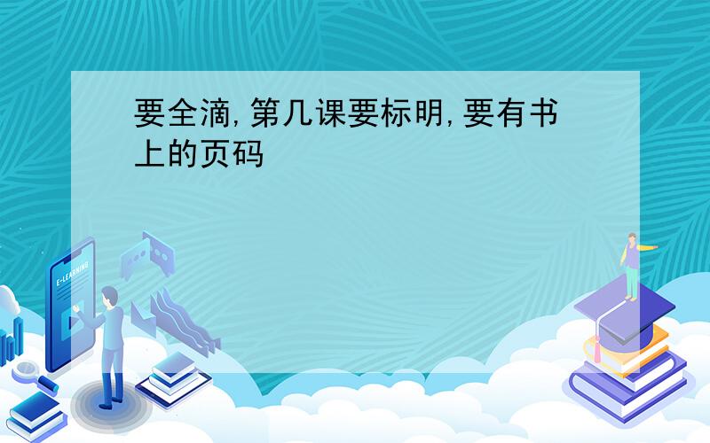 要全滴,第几课要标明,要有书上的页码