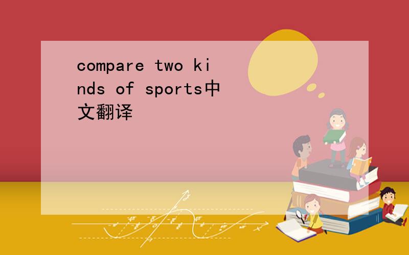 compare two kinds of sports中文翻译