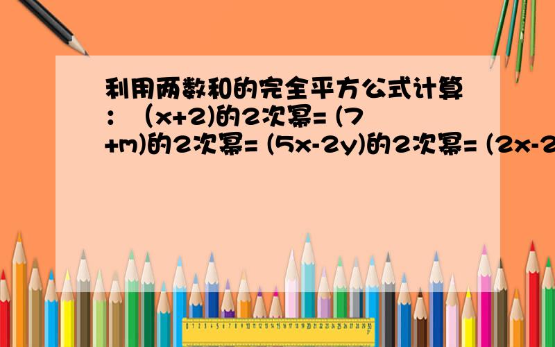 利用两数和的完全平方公式计算：（x+2)的2次幂= (7+m)的2次幂= (5x-2y)的2次幂= (2x-2分之y)的