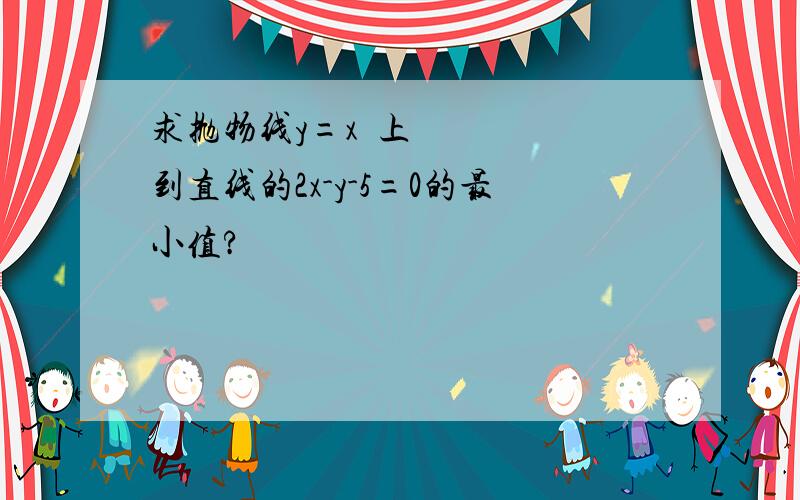 求抛物线y=x²上到直线的2x-y-5=0的最小值?