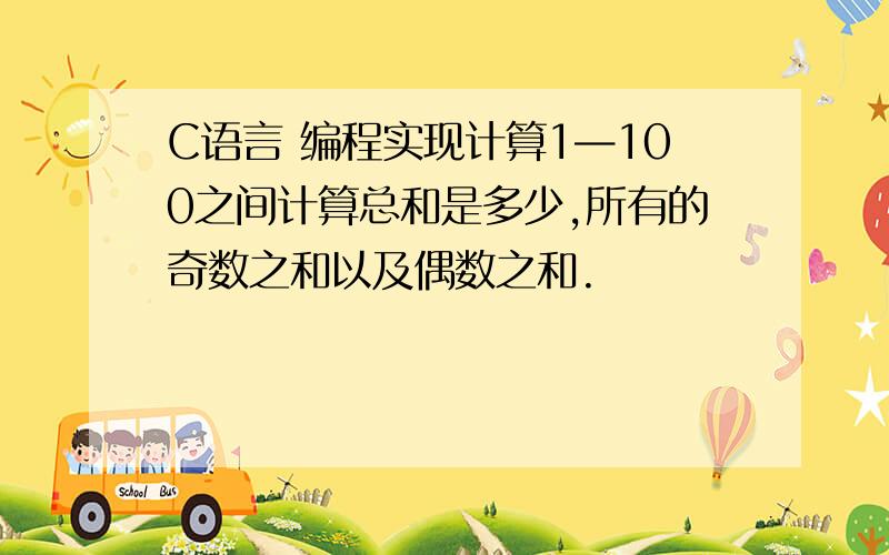 C语言 编程实现计算1—100之间计算总和是多少,所有的奇数之和以及偶数之和.