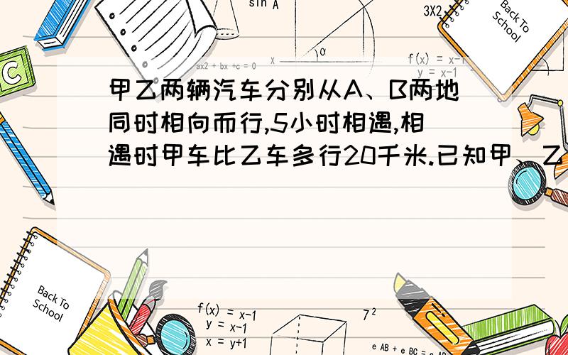 甲乙两辆汽车分别从A、B两地同时相向而行,5小时相遇,相遇时甲车比乙车多行20千米.已知甲、乙两车的速度比是3∶2,A、