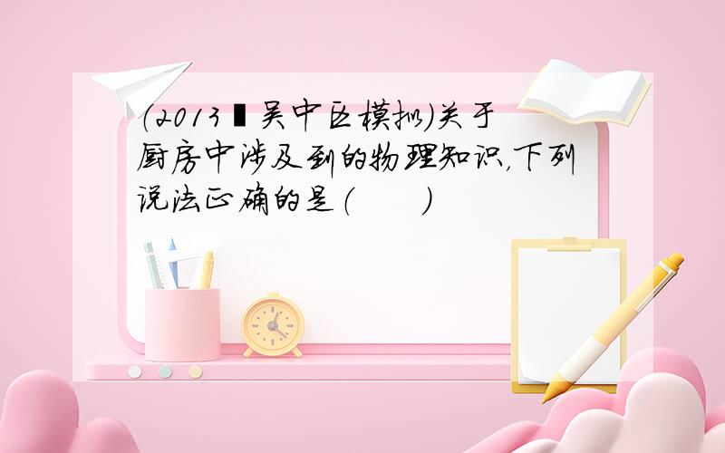 （2013•吴中区模拟）关于厨房中涉及到的物理知识，下列说法正确的是（　　）