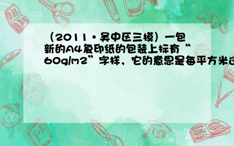 （2011•吴中区三模）一包新的A4复印纸的包装上标有“60g/m2”字样，它的意思是每平方米这种质地及厚度的纸的质量为