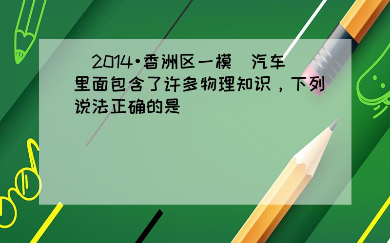 （2014•香洲区一模）汽车里面包含了许多物理知识，下列说法正确的是（　　）