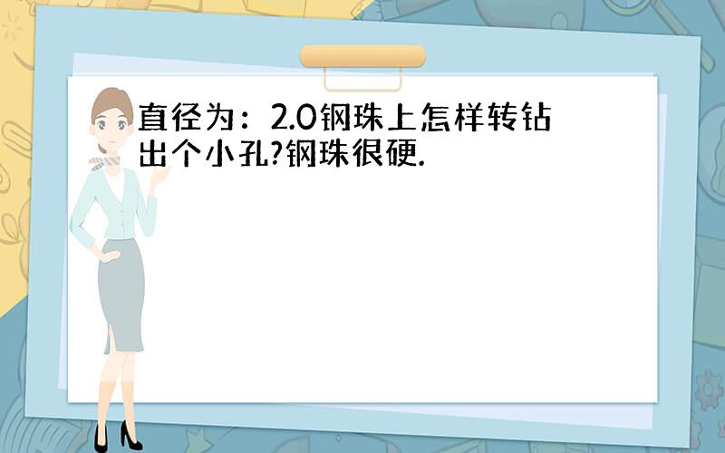 直径为：2.0钢珠上怎样转钻出个小孔?钢珠很硬.