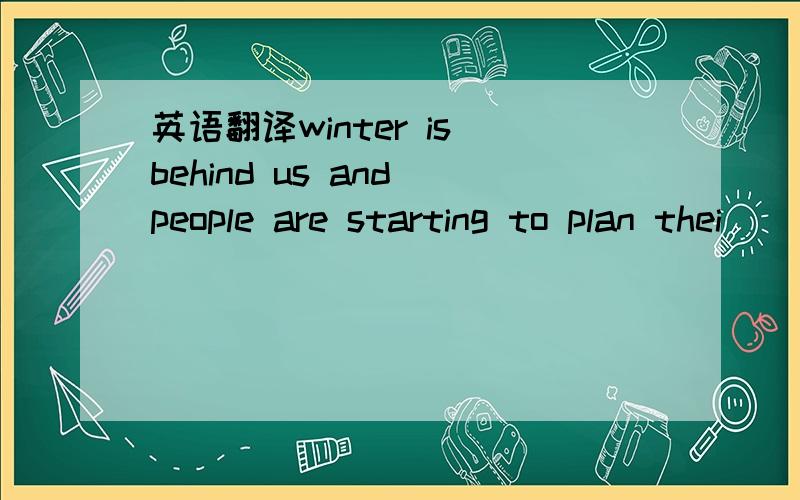 英语翻译winter is behind us and people are starting to plan thei