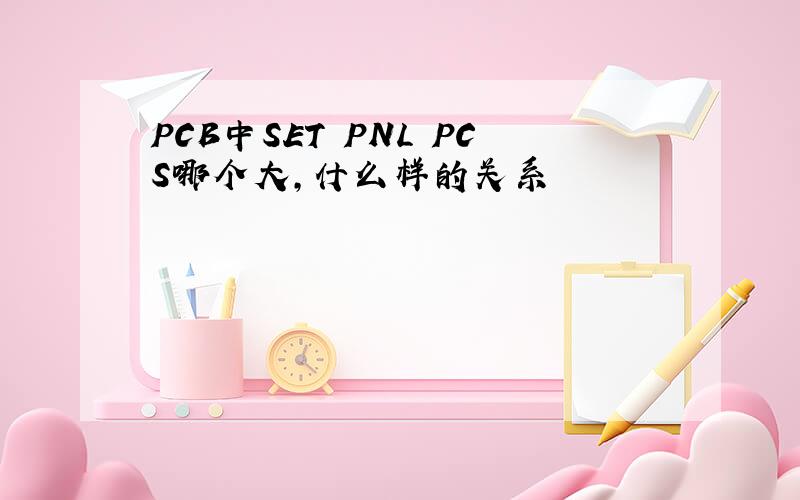 PCB中SET PNL PCS哪个大,什么样的关系