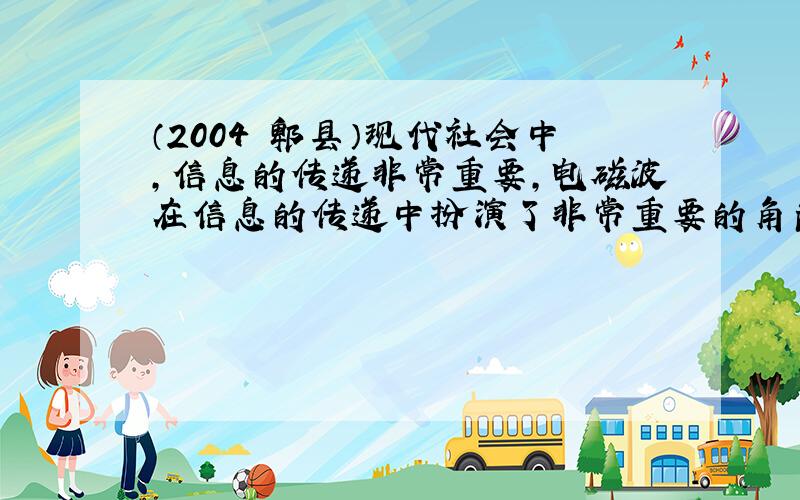 （2004•郫县）现代社会中，信息的传递非常重要，电磁波在信息的传递中扮演了非常重要的角色，请你举出两种利用电磁波传递信