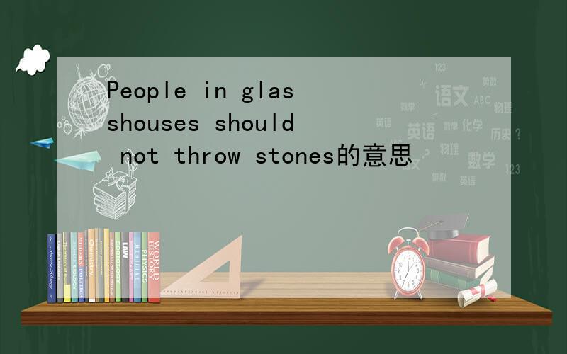 People in glasshouses should not throw stones的意思