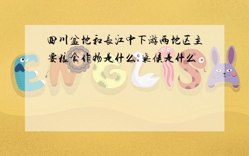 四川盆地和长江中下游两地区主要粮食作物是什么,气候是什么