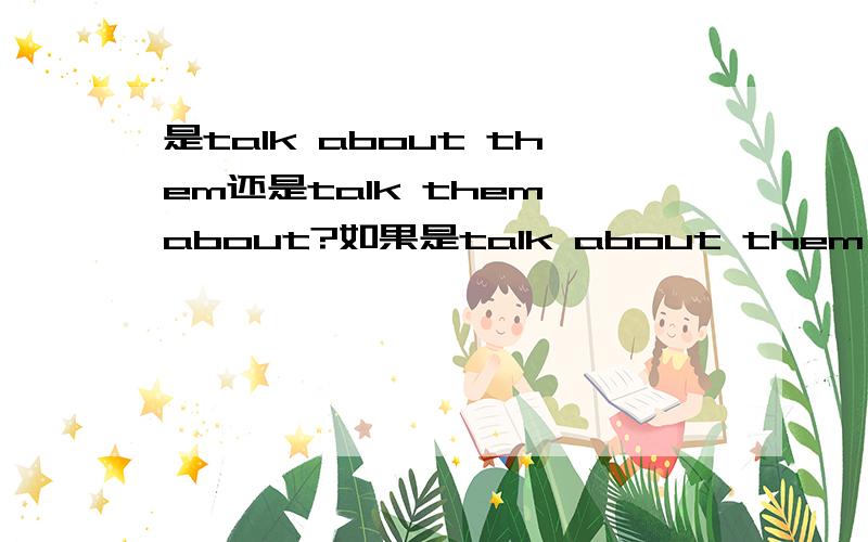 是talk about them还是talk them about?如果是talk about them,那为什么是gi