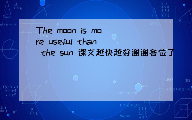 The moon is more useful than the sun 课文越快越好谢谢各位了