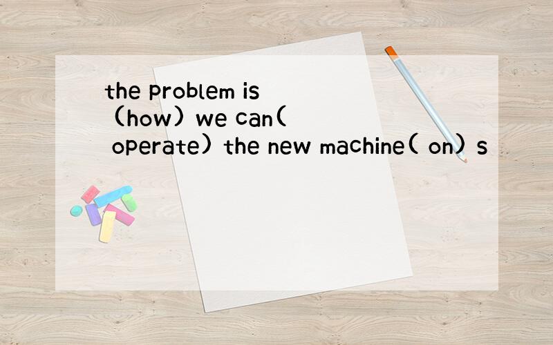 the problem is (how) we can( operate) the new machine( on) s